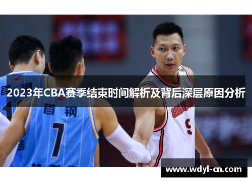 2023年CBA赛季结束时间解析及背后深层原因分析