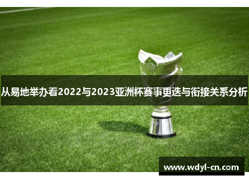从易地举办看2022与2023亚洲杯赛事更迭与衔接关系分析