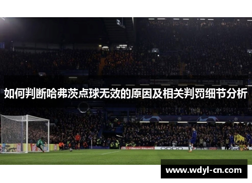 如何判断哈弗茨点球无效的原因及相关判罚细节分析