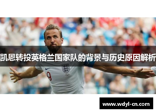 凯恩转投英格兰国家队的背景与历史原因解析