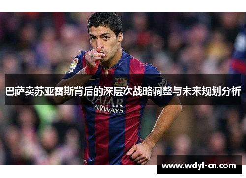 巴萨卖苏亚雷斯背后的深层次战略调整与未来规划分析