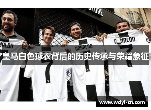 皇马白色球衣背后的历史传承与荣耀象征